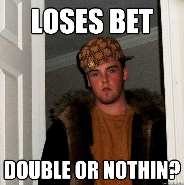 Loses bet Double or nothin?  Scumbag Steve