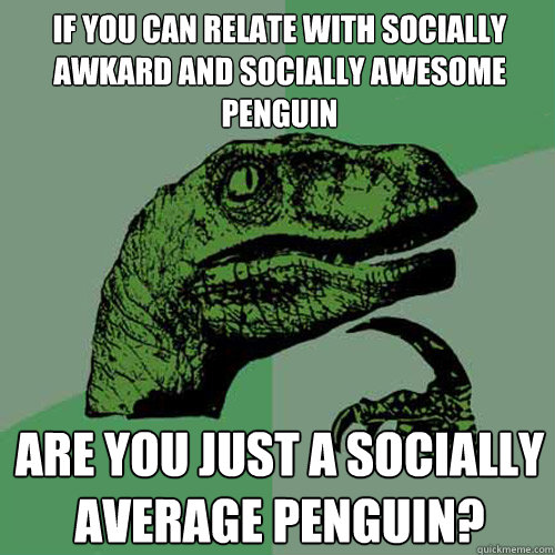 if you can relate with Socially awkard and Socially Awesome Penguin are you just a socially average penguin? - if you can relate with Socially awkard and Socially Awesome Penguin are you just a socially average penguin?  Philosoraptor