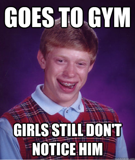 Goes to gym Girls still don't notice him   Bad Luck Brian