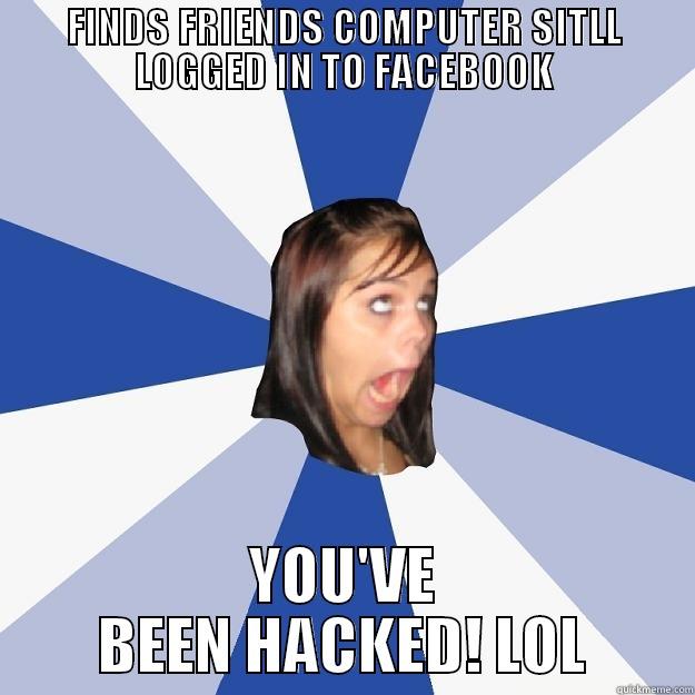 FINDS FRIENDS COMPUTER SITLL LOGGED IN TO FACEBOOK YOU'VE BEEN HACKED! LOL Annoying Facebook Girl