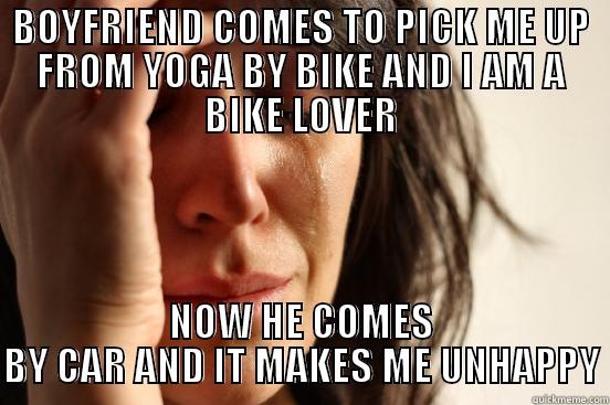 BOYFRIEND COMES TO PICK ME UP FROM YOGA BY BIKE AND I AM A BIKE LOVER NOW HE COMES BY CAR AND IT MAKES ME UNHAPPY First World Problems