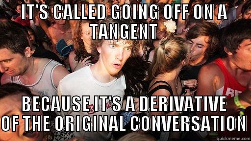 Calculus Jokes - IT'S CALLED GOING OFF ON A TANGENT BECAUSE IT'S A DERIVATIVE OF THE ORIGINAL CONVERSATION Sudden Clarity Clarence