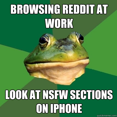 BROWSING REDDIT AT WORK LOOK AT NSFW SECTIONS ON IPHONE  Foul Bachelor Frog