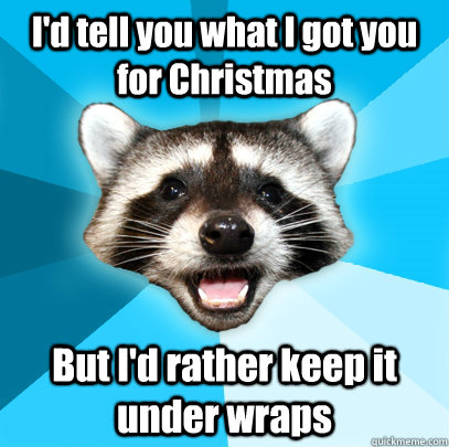 I'd tell you what I got you for Christmas But I'd rather keep it under wraps  Lame Pun Coon