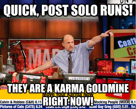 Quick, post solo runs! they are a karma goldmine right now!  Mad Karma with Jim Cramer