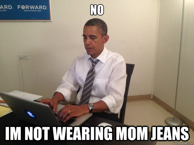 no im not wearing mom jeans  President AMA