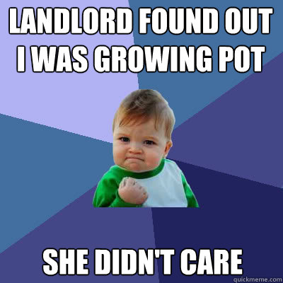 Landlord found out i was growing pot she didn't care  Success Baby