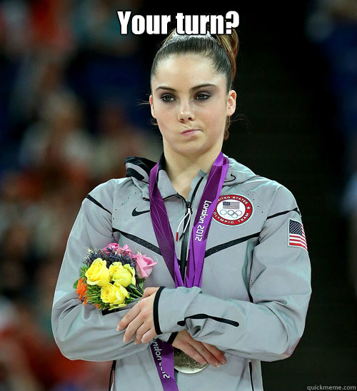 Your turn?   McKayla Not Impressed