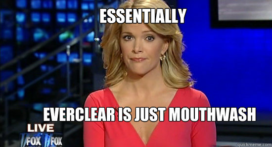 Essentially Everclear is just Mouthwash  essentially megyn kelly