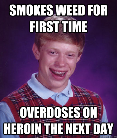 smokes weed for first time overdoses on heroin the next day  Bad Luck Brian