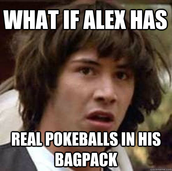 what if alex has real pokeballs in his bagpack  conspiracy keanu