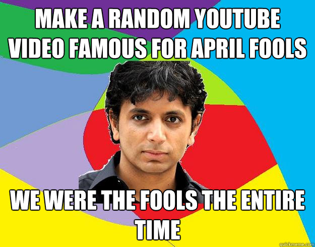 Make A Random Youtube Video Famous For April Fools We Were The Fools The Entire Time - Make A Random Youtube Video Famous For April Fools We Were The Fools The Entire Time  M night shyamalan