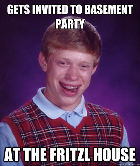 Gets invited to basement party at the fritzl house  Bad Luck Brian