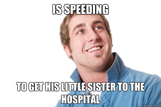 Is speeding To get his little sister to the hospital  Misunderstood D-Bag