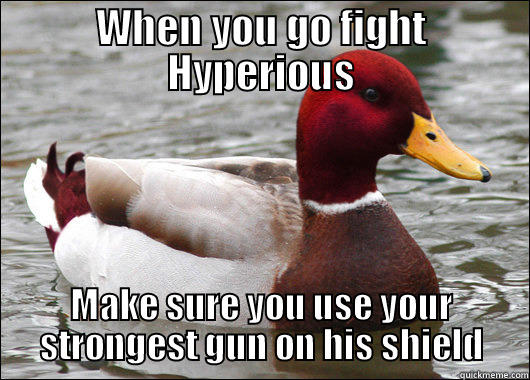 WHEN YOU GO FIGHT HYPERIOUS MAKE SURE YOU USE YOUR STRONGEST GUN ON HIS SHIELD Malicious Advice Mallard