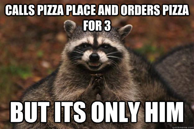 Calls Pizza place and orders pizza for 3 BUT ITS ONLY HIM   Evil Plotting Raccoon