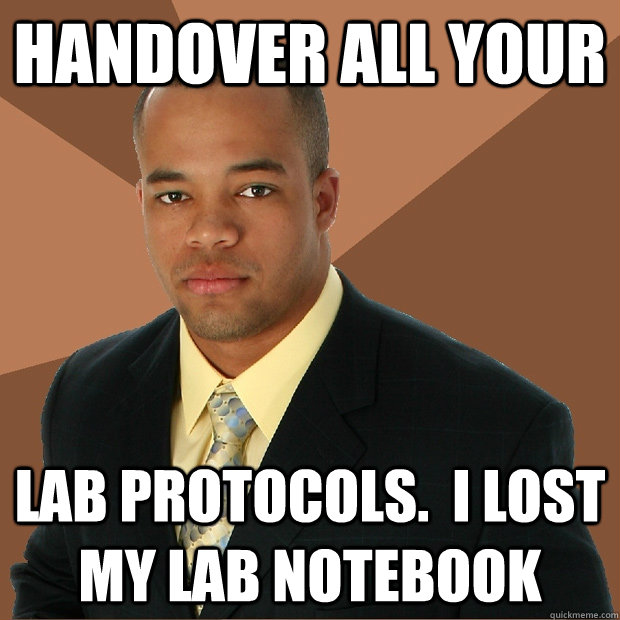 Handover all your lab protocols.  I lost my lab notebook  Successful Black Man