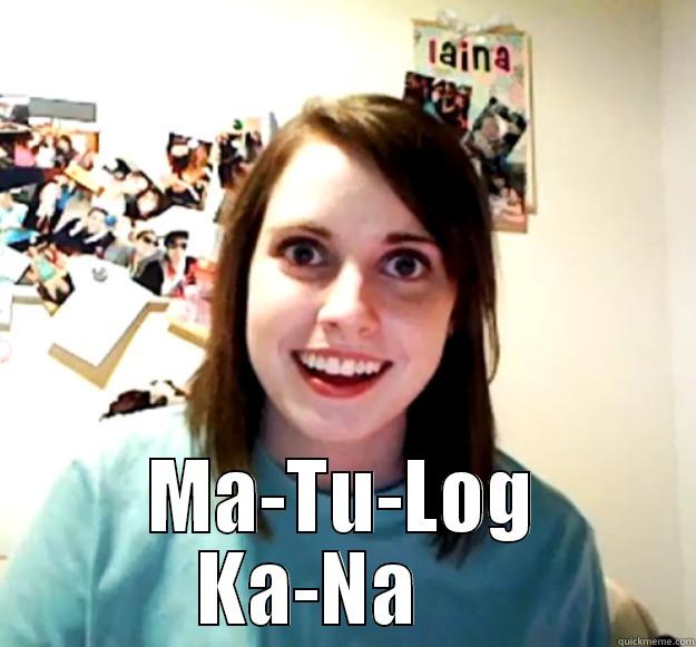 Matulog ka na!! -  MA-TU-LOG KA-NA     Overly Attached Girlfriend