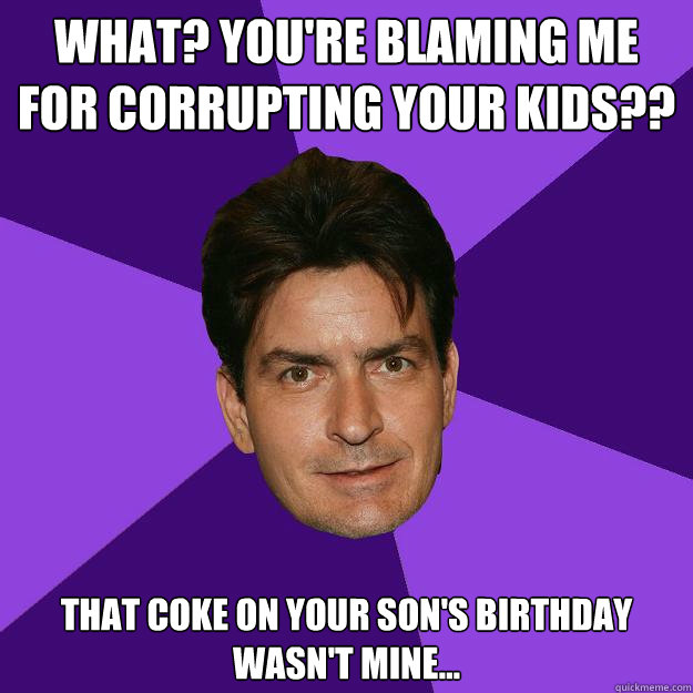 what? you're blaming me for corrupting your kids?? that coke on your son's birthday wasn't mine...  Clean Sheen