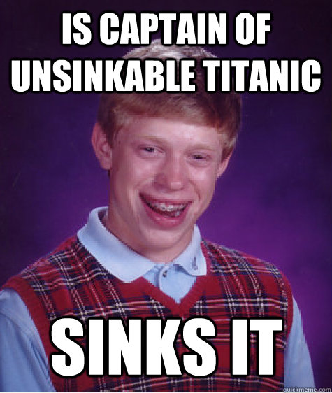 Is captain of unsinkable Titanic Sinks it  Bad Luck Brian