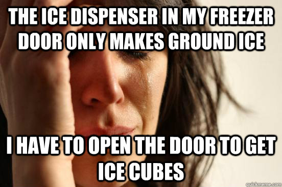 The ice dispenser in my freezer door only makes ground ice I have to open the door to get ice cubes - The ice dispenser in my freezer door only makes ground ice I have to open the door to get ice cubes  First World Problems