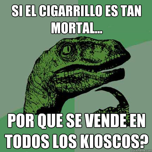 Si el cigarrillo es tan mortal... por que se vende en todos los kioscos?  Philosoraptor