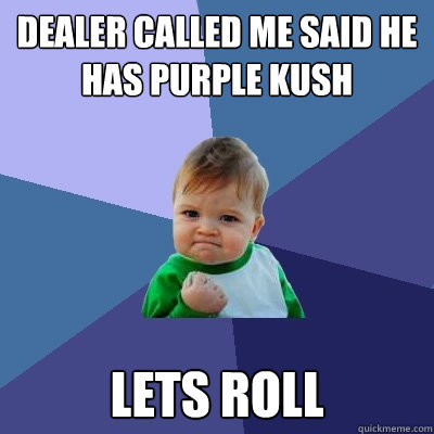 Dealer called me said he has purple kush Lets roll  Success Kid