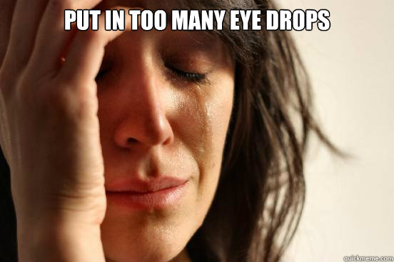 put-in-too-many-eye-drops-first-world-problems-quickmeme