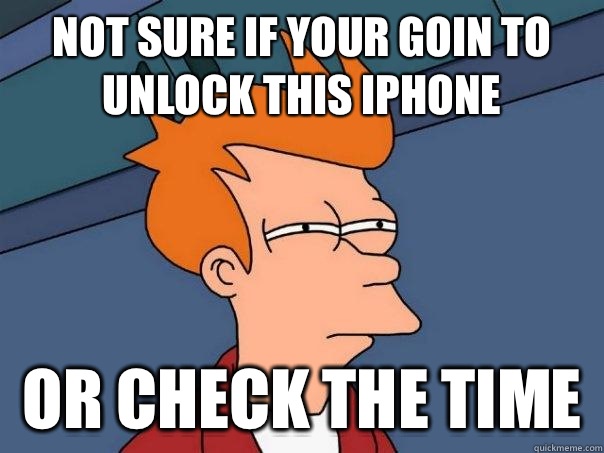 Not sure if your goin to unlock this IPhone  Or check the time   Futurama Fry