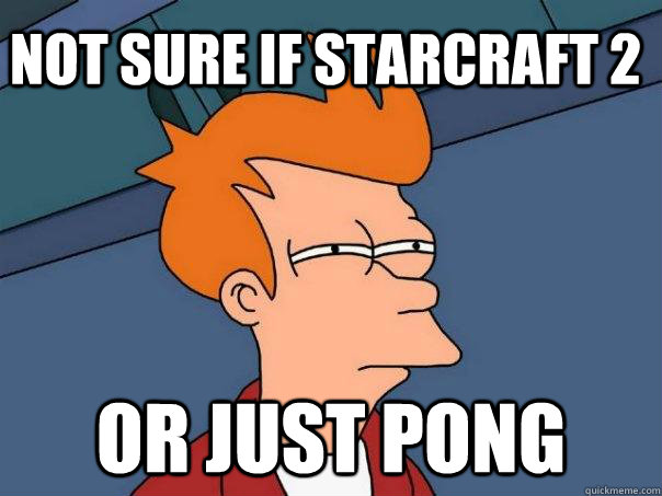 Not sure if Starcraft 2 or just Pong  Futurama Fry