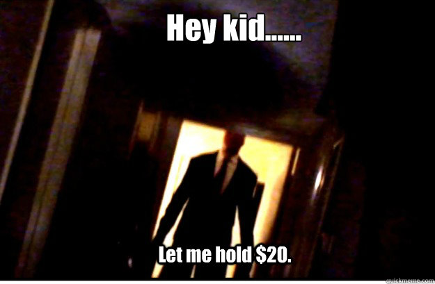 Hey kid...... Let me hold $20. - Hey kid...... Let me hold $20.  Slenderman $20