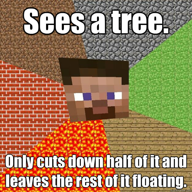 Sees a tree. Only cuts down half of it and leaves the rest of it floating. - Sees a tree. Only cuts down half of it and leaves the rest of it floating.  Minecraft