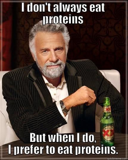 I DON'T ALWAYS EAT PROTEINS BUT WHEN I DO, I PREFER TO EAT PROTEINS. The Most Interesting Man In The World