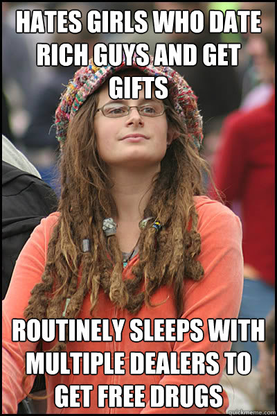 Hates girls who date rich guys and get gifts routinely sleeps with multiple dealers to get free drugs  College Liberal