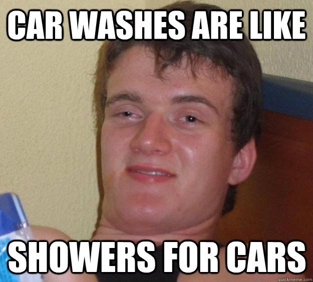 Car washes are like Showers for cars  10 Guy