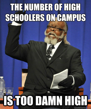 The number of high schoolers on campus is too damn high  The Rent Is Too Damn High