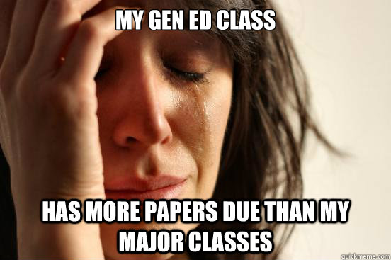 My Gen Ed class has more papers due than my major classes  First World Problems