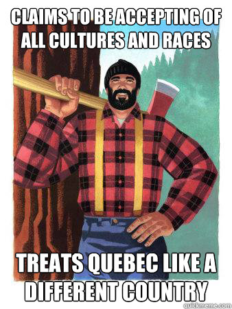 Claims to be accepting of all cultures and races Treats Quebec like a different country  Average Canadian