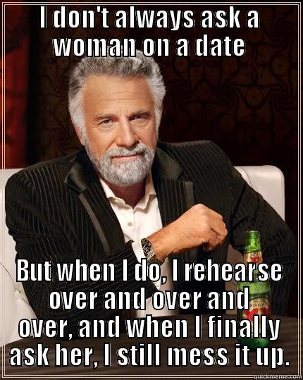 I DON'T ALWAYS ASK A WOMAN ON A DATE BUT WHEN I DO, I REHEARSE OVER AND OVER AND OVER, AND WHEN I FINALLY ASK HER, I STILL MESS IT UP. The Most Interesting Man In The World