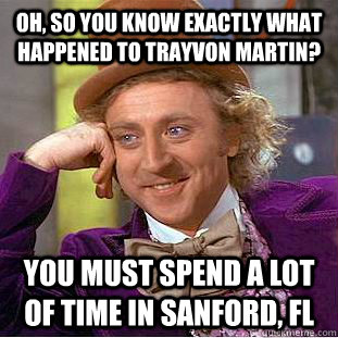 Oh, so you know exactly what happened to Trayvon Martin? You must spend a lot of time in Sanford, FL  Condescending Wonka