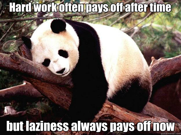 Hard work often pays off after time 
but laziness always pays off now  Procrastination Panda