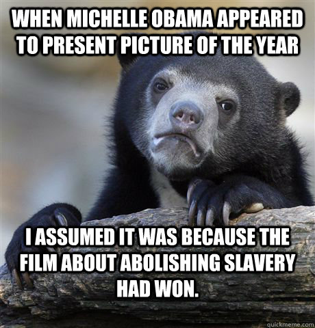 When Michelle Obama appeared to present Picture of the Year I assumed it was because the film about abolishing slavery had won.  Confession Bear