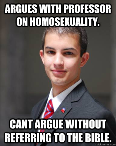 Argues with professor on homosexuality.  Cant argue without referring to the bible.   College Conservative