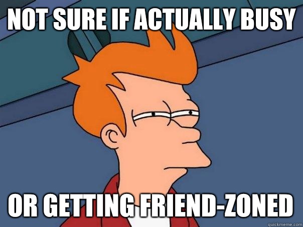 Not sure if actually busy Or getting friend-zoned - Not sure if actually busy Or getting friend-zoned  Futurama Fry