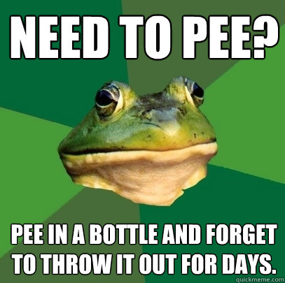 need to pee? Pee in a bottle and forget to throw it out for days. - need to pee? Pee in a bottle and forget to throw it out for days.  Foul Bachelor Frog