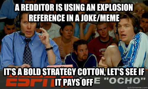 A redditor is using An explosion reference in a joke/meme It's a bold strategy cotton, let's see if it pays off  Dodgeball