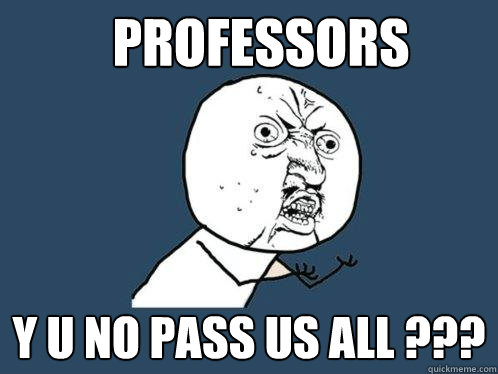 Professors y u no pass us all ???  Y U No