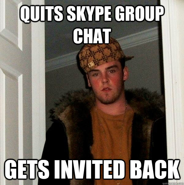 Quits skype group chat Gets invited back  Scumbag Steve