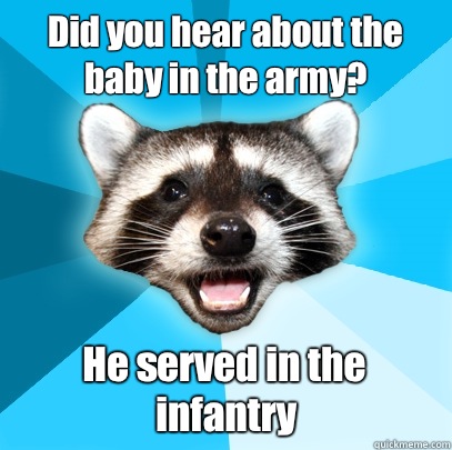 Did you hear about the baby in the army? He served in the infantry - Did you hear about the baby in the army? He served in the infantry  Lame Pun Coon