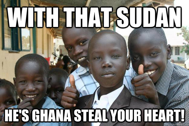 With that Sudan He's Ghana steal your heart!  Ridiculously classy African Kid